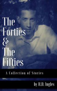 The Forties & The Fifties: A Collection of Stories by H.D. Ingles